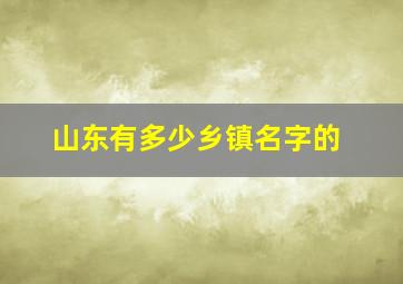 山东有多少乡镇名字的