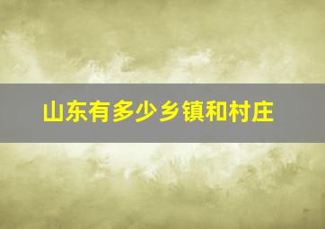 山东有多少乡镇和村庄