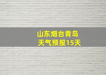 山东烟台青岛天气预报15天