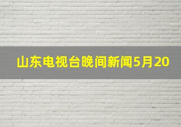 山东电视台晚间新闻5月20