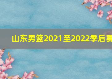 山东男篮2021至2022季后赛