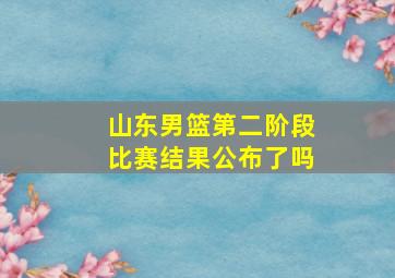 山东男篮第二阶段比赛结果公布了吗