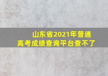 山东省2021年普通高考成绩查询平台查不了