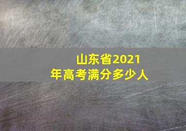 山东省2021年高考满分多少人