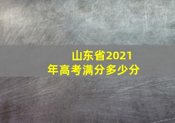 山东省2021年高考满分多少分