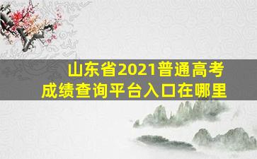 山东省2021普通高考成绩查询平台入口在哪里