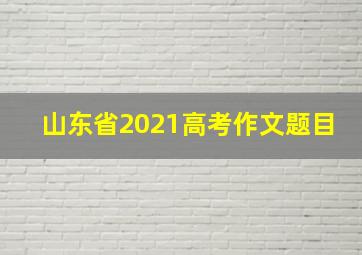 山东省2021高考作文题目