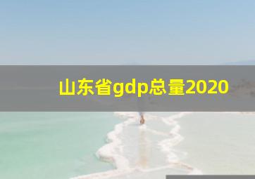 山东省gdp总量2020