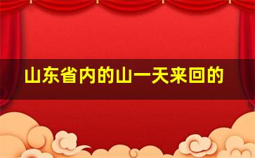 山东省内的山一天来回的