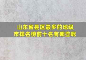 山东省县区最多的地级市排名榜前十名有哪些呢