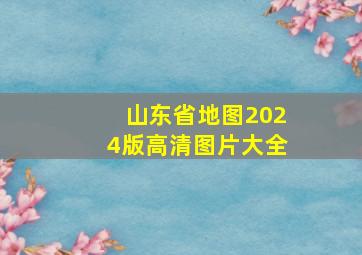 山东省地图2024版高清图片大全