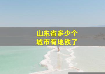 山东省多少个城市有地铁了