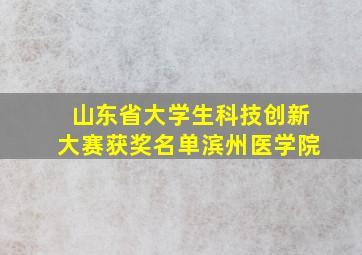 山东省大学生科技创新大赛获奖名单滨州医学院