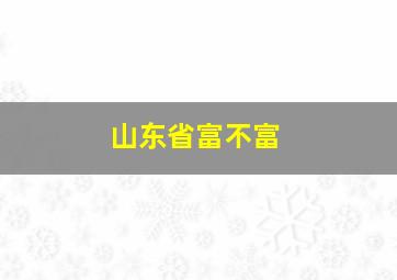 山东省富不富