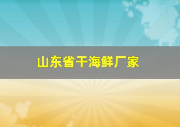 山东省干海鲜厂家