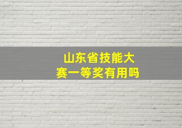 山东省技能大赛一等奖有用吗