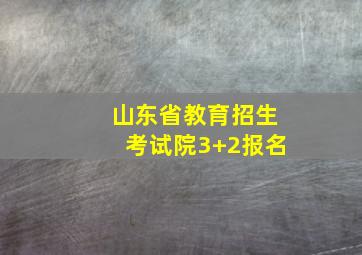 山东省教育招生考试院3+2报名