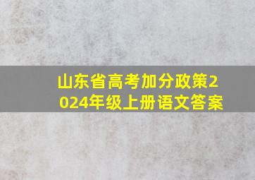 山东省高考加分政策2024年级上册语文答案