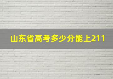 山东省高考多少分能上211