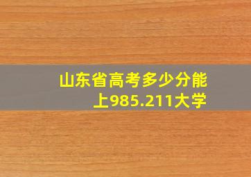 山东省高考多少分能上985.211大学