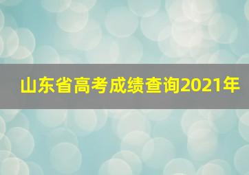 山东省高考成绩查询2021年