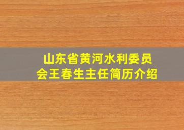 山东省黄河水利委员会王春生主任简历介绍