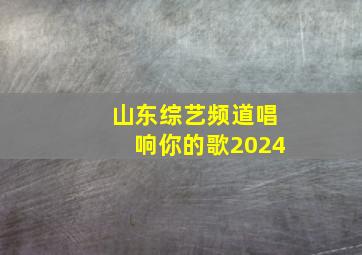 山东综艺频道唱响你的歌2024