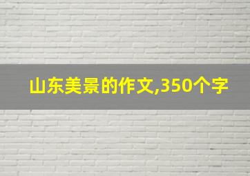 山东美景的作文,350个字