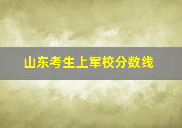 山东考生上军校分数线