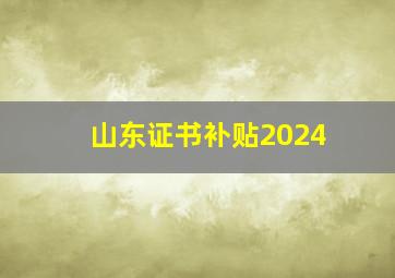 山东证书补贴2024