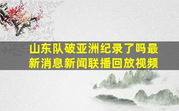 山东队破亚洲纪录了吗最新消息新闻联播回放视频