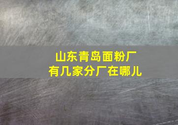 山东青岛面粉厂有几家分厂在哪儿