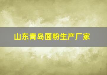 山东青岛面粉生产厂家