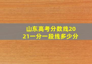 山东高考分数线2021一分一段线多少分