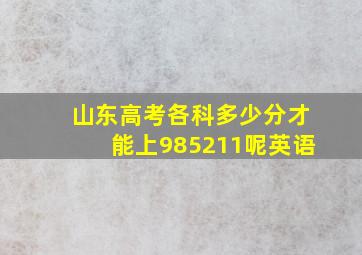 山东高考各科多少分才能上985211呢英语