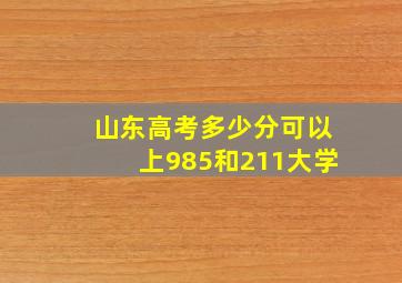 山东高考多少分可以上985和211大学