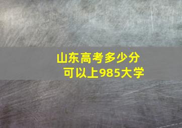 山东高考多少分可以上985大学