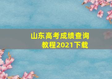 山东高考成绩查询教程2021下载