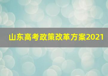 山东高考政策改革方案2021