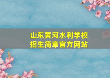 山东黄河水利学校招生简章官方网站