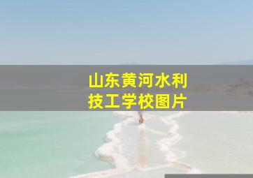 山东黄河水利技工学校图片