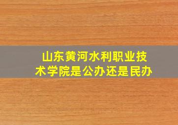 山东黄河水利职业技术学院是公办还是民办