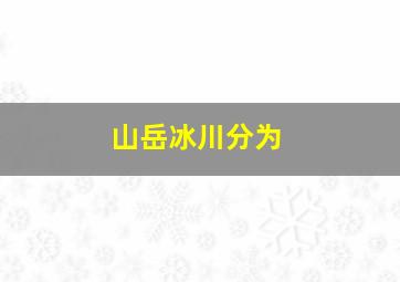 山岳冰川分为