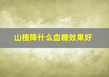 山楂降什么血糖效果好