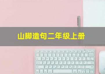 山脚造句二年级上册