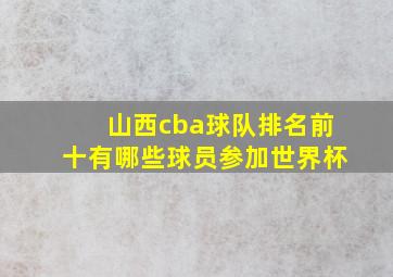 山西cba球队排名前十有哪些球员参加世界杯