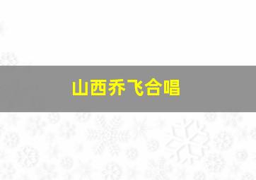 山西乔飞合唱