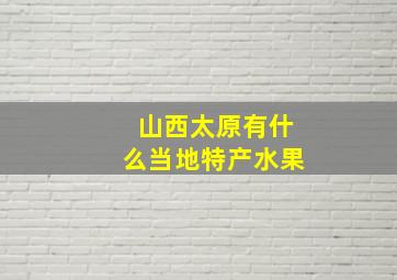 山西太原有什么当地特产水果