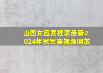 山西女篮赛程表最新2024年冠军赛视频回放