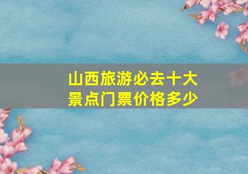 山西旅游必去十大景点门票价格多少